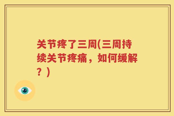 关节疼了三周(三周持续关节,如何缓解?) 关节疼了三周(三周持续关节,如何缓解?)