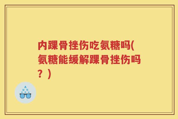 内踝骨挫伤吃氨糖吗(氨糖能缓解踝骨挫伤吗?) 内踝骨挫伤吃氨糖吗(氨糖能缓解踝骨挫伤吗?)