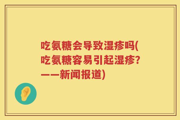 吃氨糖会导致吗(吃氨糖容易引起？——新闻报道)