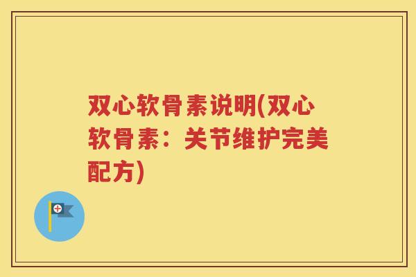 双心软骨素说明(双心软骨素:关节维护完美配方) 双心软骨素说明(双心软骨素:关节维护完美配方)
