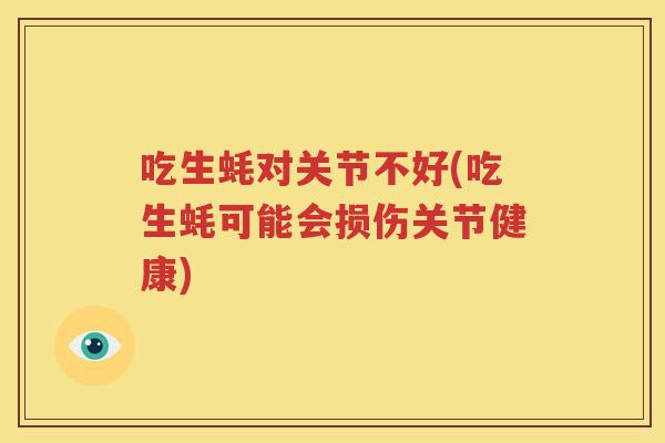 吃生蚝对关节不好(吃生蚝可能会损伤关节健康) 吃生蚝对关节不好(吃生蚝可能会损伤关节健康)