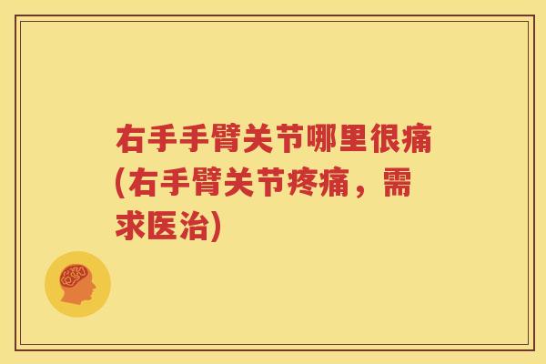 右手手臂关节哪里很痛(右手臂关节,需求医) 右手手臂关节哪里很痛(右手臂关节,需求医)