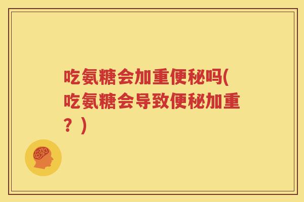 吃氨糖会加重吗(吃氨糖会导致加重？)