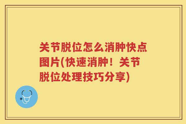 关节脱位怎么消肿快点图片(快速消肿！关节脱位处理技巧分享)