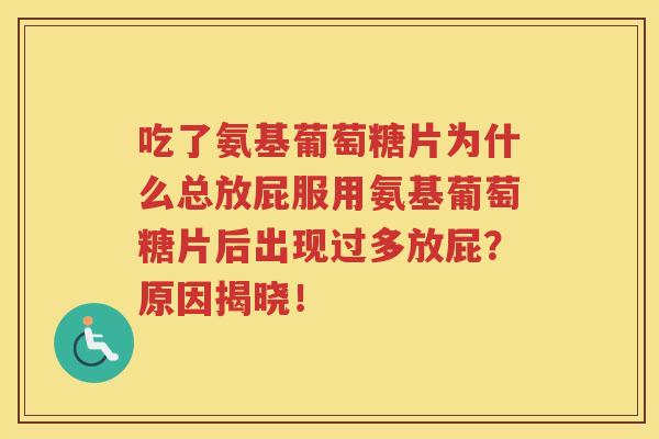 吃了氨基葡萄糖片为什么总放屁服用氨基葡萄糖片后出现过多放屁?原因揭晓! 吃了氨基葡萄糖片为什么总放屁服用氨基葡萄糖片后出现过多放屁?原因揭晓!