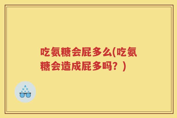 吃氨糖会屁多么(吃氨糖会造成屁多吗？)