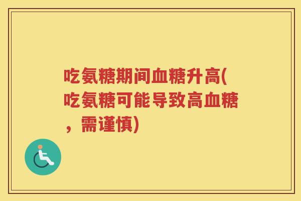 吃氨糖期间升高(吃氨糖可能导致高,需谨慎) 吃氨糖期间升高(吃氨糖可能导致高,需谨慎)