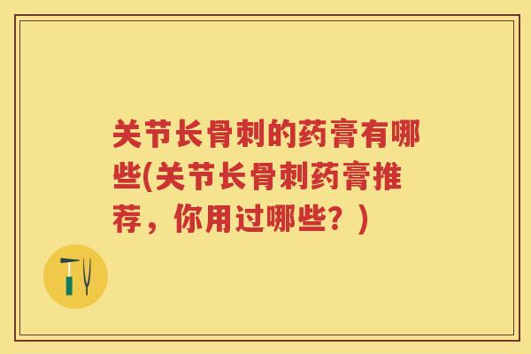 关节长的药膏有哪些(关节长药膏推荐,你用过哪些?) 关节长的药膏有哪些(关节长药膏推荐,你用过哪些?)