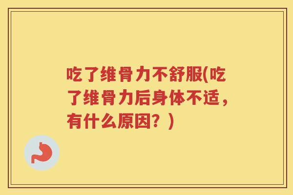 吃了维骨力不舒服(吃了维骨力后身体不适,有什么原因?) 吃了维骨力不舒服(吃了维骨力后身体不适,有什么原因?)