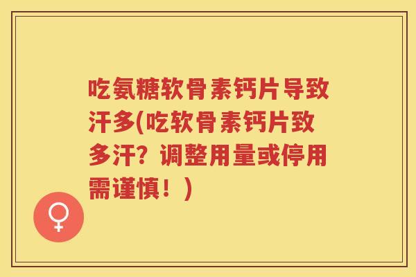 吃氨糖软骨素钙片导致汗多(吃软骨素钙片致多汗？调整用量或停用需谨慎！)