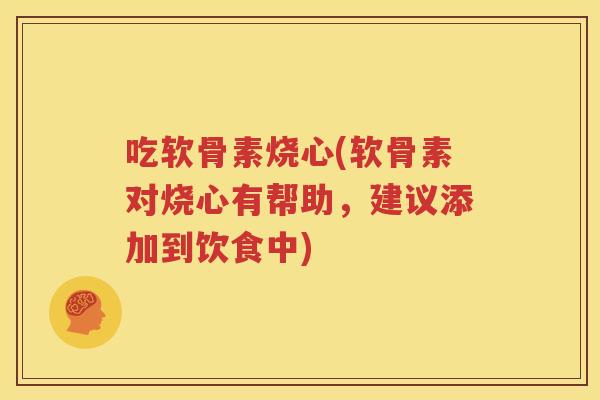 吃软骨素烧心(软骨素对烧心有帮助,建议添加到饮食中) 吃软骨素烧心(软骨素对烧心有帮助,建议添加到饮食中)