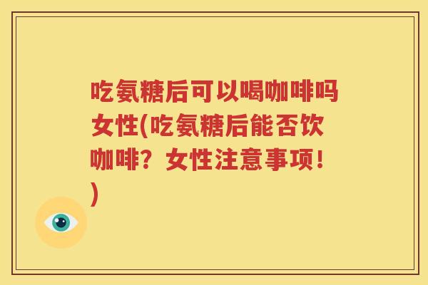 吃氨糖后可以喝咖啡吗女性(吃氨糖后能否饮咖啡?女性注意事项!) 吃氨糖后可以喝咖啡吗女性(吃氨糖后能否饮咖啡?女性注意事项!)
