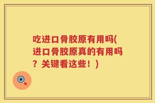 吃进口骨胶原有用吗(进口骨胶原真的有用吗？关键看这些！)