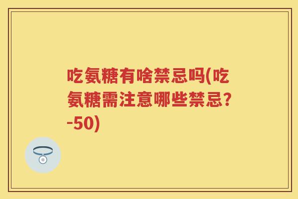 吃氨糖有啥禁忌吗(吃氨糖需注意哪些禁忌？-50)