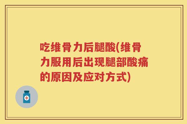 吃维骨力后腿酸(维骨力服用后出现腿部酸痛的原因及应对方式)