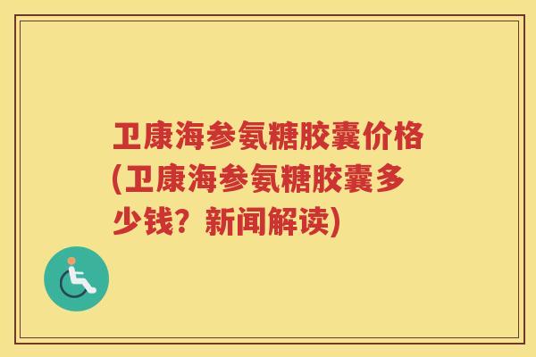 卫康海参氨糖胶囊价格(卫康海参氨糖胶囊多少钱?新闻解读) 卫康海参氨糖胶囊价格(卫康海参氨糖胶囊多少钱?新闻解读)