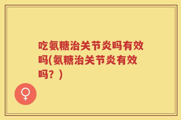 吃氨糖吗有效吗(氨糖有效吗？)