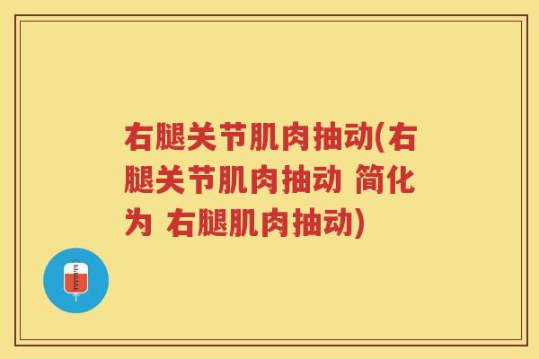 右腿关节肌肉抽动(右腿关节肌肉抽动 简化为 右腿肌肉抽动) 右腿关节肌肉抽动(右腿关节肌肉抽动 简化为 右腿肌肉抽动)