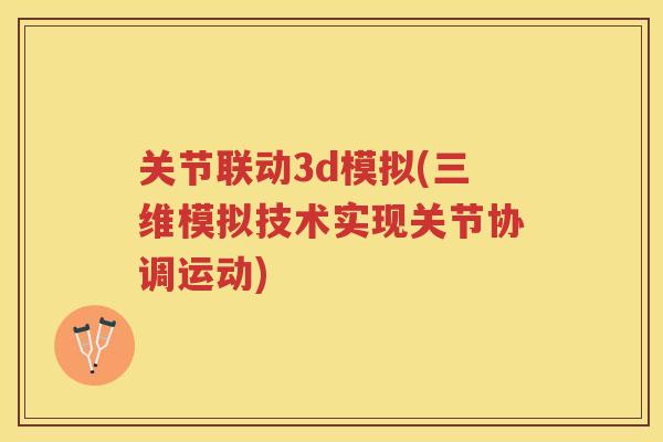 关节联动3d模拟(三维模拟技术实现关节协调运动)