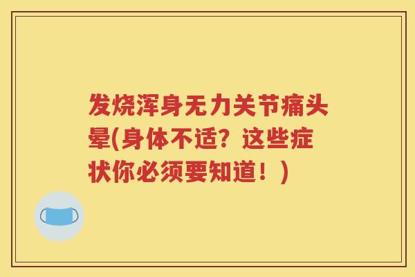 发烧浑身无力关节痛头晕(身体不适?这些症状你必须要知道!) 发烧浑身无力关节痛头晕(身体不适?这些症状你必须要知道!)