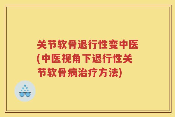 关节软骨变中医(中医视角下关节软骨方法)