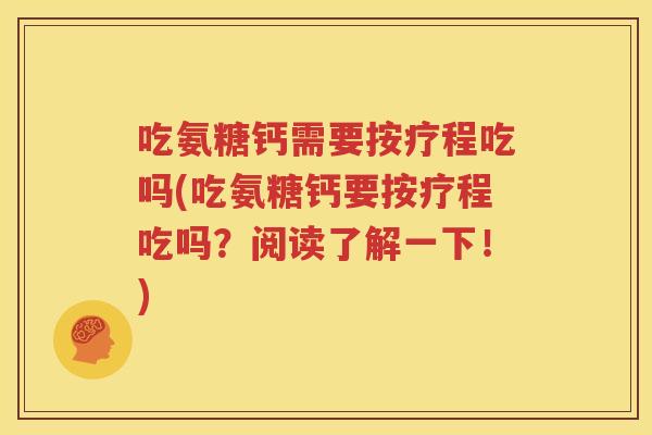 吃氨糖钙需要按疗程吃吗(吃氨糖钙要按疗程吃吗?阅读了解一下!) 吃氨糖钙需要按疗程吃吗(吃氨糖钙要按疗程吃吗?阅读了解一下!)