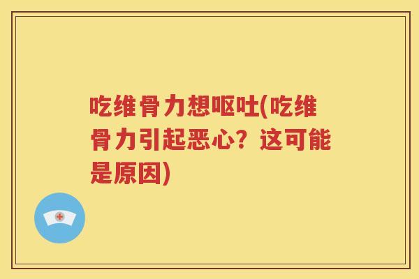 吃维骨力想(吃维骨力引起恶心?这可能是原因) 吃维骨力想(吃维骨力引起恶心?这可能是原因)