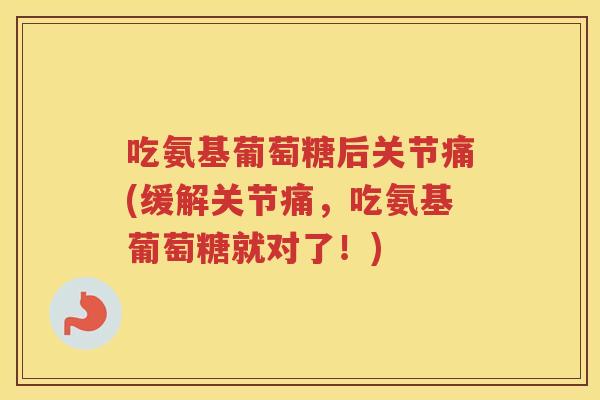 吃氨基葡萄糖后关节痛(缓解关节痛,吃氨基葡萄糖就对了!) 吃氨基葡萄糖后关节痛(缓解关节痛,吃氨基葡萄糖就对了!)