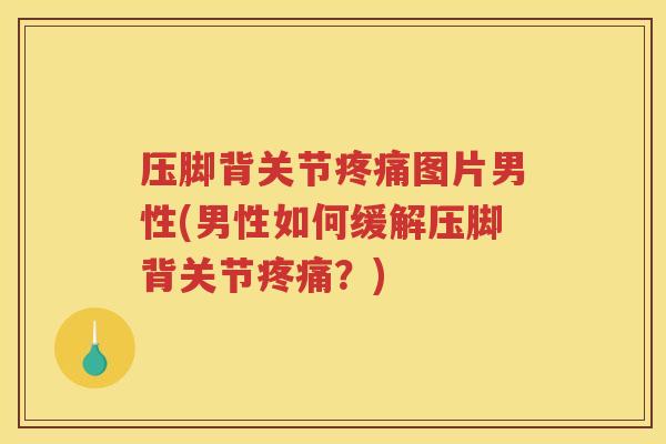 压脚背关节图片男性(男性如何缓解压脚背关节?) 压脚背关节图片男性(男性如何缓解压脚背关节?)