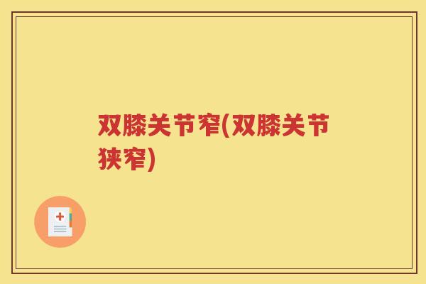 双膝关节窄(双膝关节狭窄)
