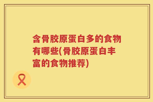含骨胶原蛋白多的食物有哪些(骨胶原蛋白丰富的食物推荐) 含骨胶原蛋白多的食物有哪些(骨胶原蛋白丰富的食物推荐)