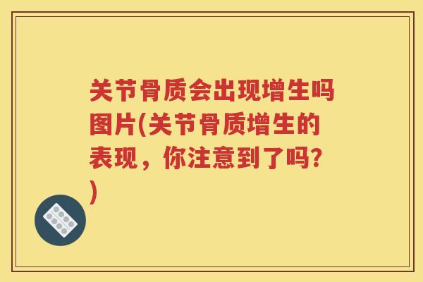 关节骨质会出现增生吗图片(关节的表现，你注意到了吗？)