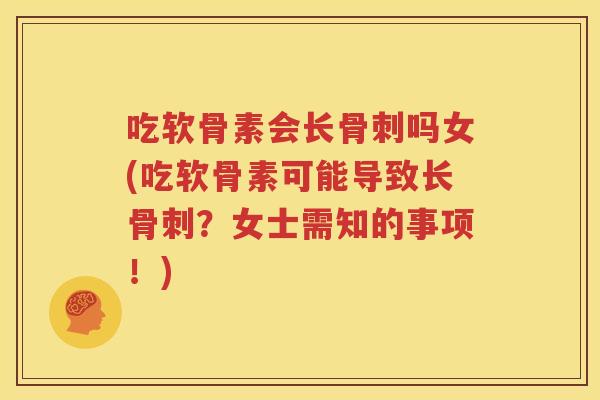 吃软骨素会长吗女(吃软骨素可能导致长?女士需知的事项!) 吃软骨素会长吗女(吃软骨素可能导致长?女士需知的事项!)