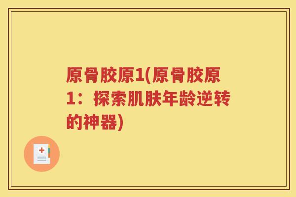 原骨胶原1(原骨胶原1：探索年龄逆转的神器)