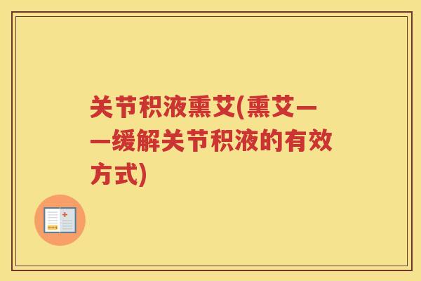 关节积液熏艾(熏艾——缓解关节积液的有效方式) 关节积液熏艾(熏艾——缓解关节积液的有效方式)