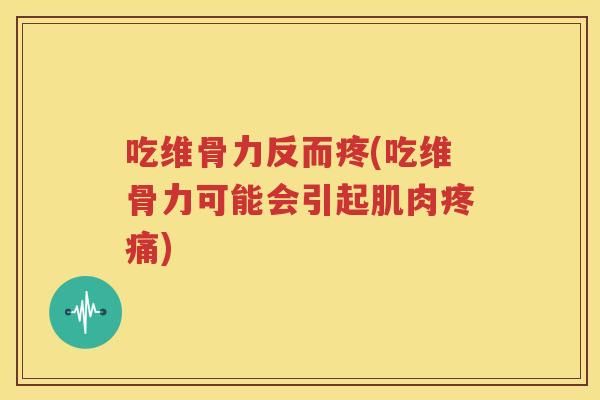 吃维骨力反而疼(吃维骨力可能会引起肌肉) 吃维骨力反而疼(吃维骨力可能会引起肌肉)