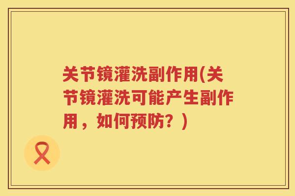 关节镜灌洗副作用(关节镜灌洗可能产生副作用,如何?) 关节镜灌洗副作用(关节镜灌洗可能产生副作用,如何?)