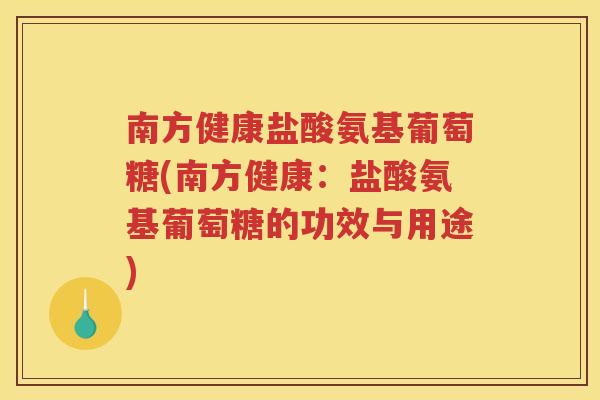 南方健康盐酸氨基葡萄糖(南方健康：盐酸氨基葡萄糖的功效与用途)