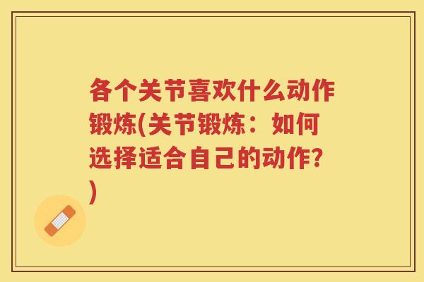 各个关节喜欢什么动作锻炼(关节锻炼：如何选择适合自己的动作？)