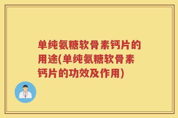 单纯氨糖软骨素钙片的用途(单纯氨糖软骨素钙片的功效及作用) 单纯氨糖软骨素钙片的用途(单纯氨糖软骨素钙片的功效及作用)