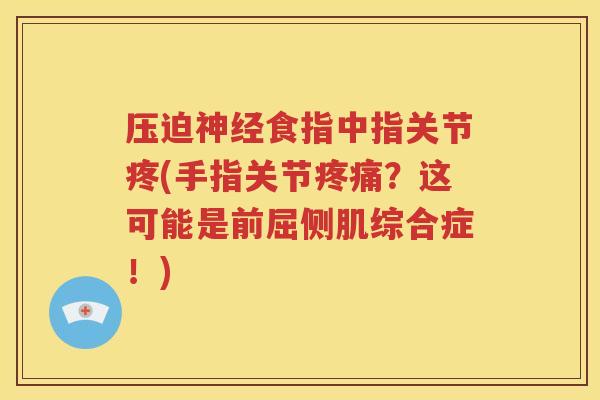 压迫食指中指关节疼(手指关节?这可能是前屈侧肌综合症!) 压迫食指中指关节疼(手指关节?这可能是前屈侧肌综合症!)