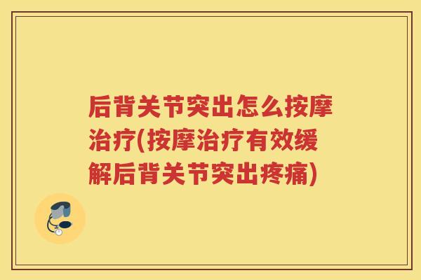 后背关节突出怎么按摩(按摩有效缓解后背关节突出) 后背关节突出怎么按摩(按摩有效缓解后背关节突出)