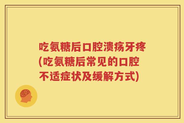 吃氨糖后牙疼(吃氨糖后常见的口腔不适症状及缓解方式) 吃氨糖后牙疼(吃氨糖后常见的口腔不适症状及缓解方式)