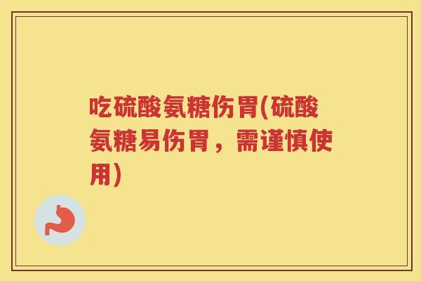吃硫酸氨糖伤胃(硫酸氨糖易伤胃,需谨慎使用) 吃硫酸氨糖伤胃(硫酸氨糖易伤胃,需谨慎使用)