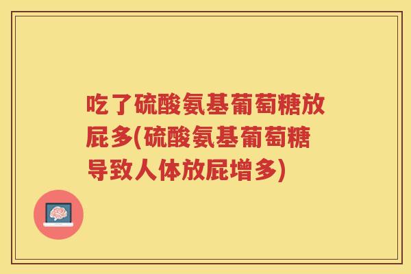 吃了硫酸氨基葡萄糖放屁多(硫酸氨基葡萄糖导致人体放屁增多)