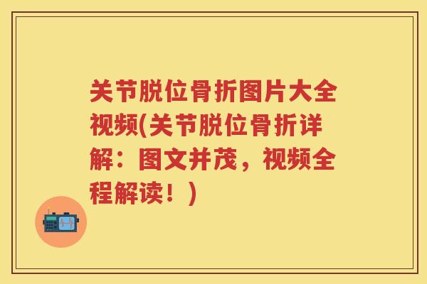 关节脱位图片大全视频(关节脱位详解:图文并茂,视频全程解读!) 关节脱位图片大全视频(关节脱位详解:图文并茂,视频全程解读!)
