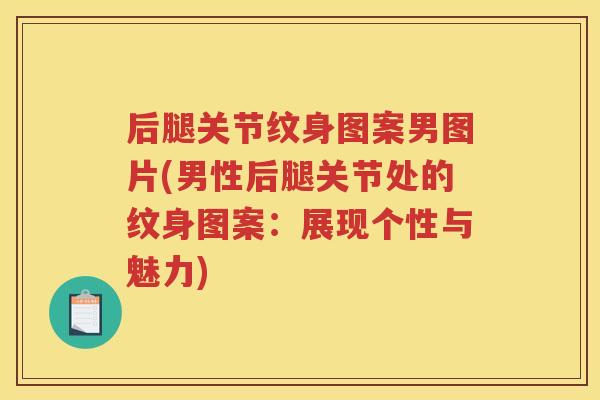 后腿关节纹身图案男图片(男性后腿关节处的纹身图案：展现个性与魅力)