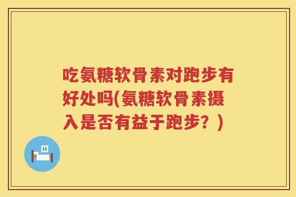 吃氨糖软骨素对跑步有好处吗(氨糖软骨素摄入是否有益于跑步？)