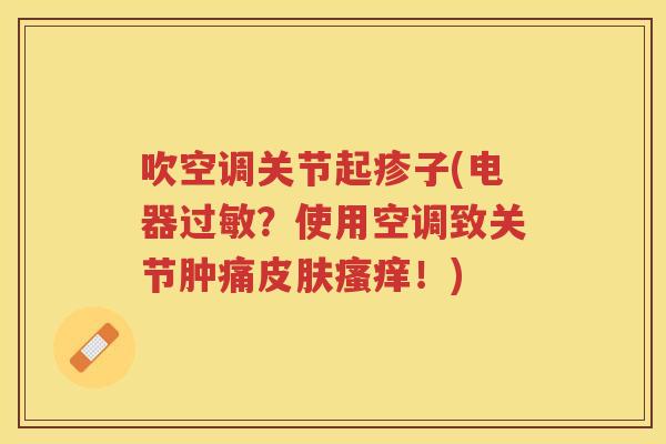 吹空调关节起疹子(电器？使用空调致关节肿痛！)