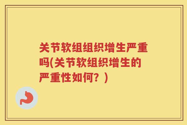 关节软组组织增生严重吗(关节软组织增生的严重性如何？)